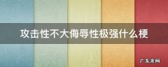 攻击性不大侮辱性极强什么梗 攻击力不大侮辱性极强什么梗