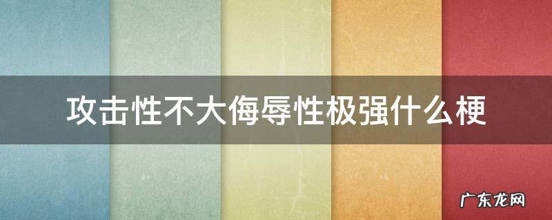 攻击性不大侮辱性极强什么梗 攻击力不大侮辱性极强什么梗