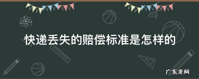 快递丢失的赔偿标准是怎样的 快递丢失赔偿标准最新
