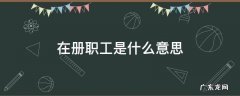 在册职工是什么意思 在册职工是什么意思包括临时工吗