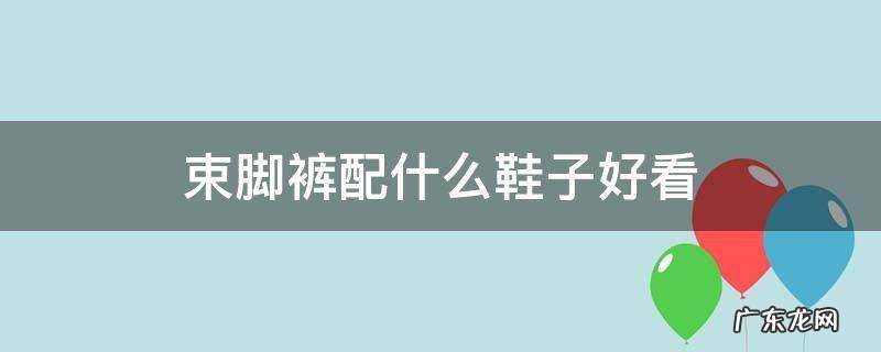 黑色束脚裤配什么鞋子好看 束脚裤配什么鞋子好看