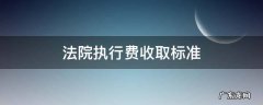 经济纠纷法院执行费收取标准 法院执行费收取标准