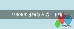 12306买卧铺怎么选上下铺 12306购卧铺票怎么选上下铺
