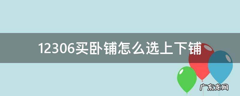 12306买卧铺怎么选上下铺 12306购卧铺票怎么选上下铺