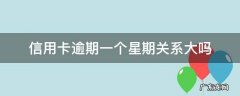 信用卡 逾期 一周 信用卡逾期一个星期关系大吗
