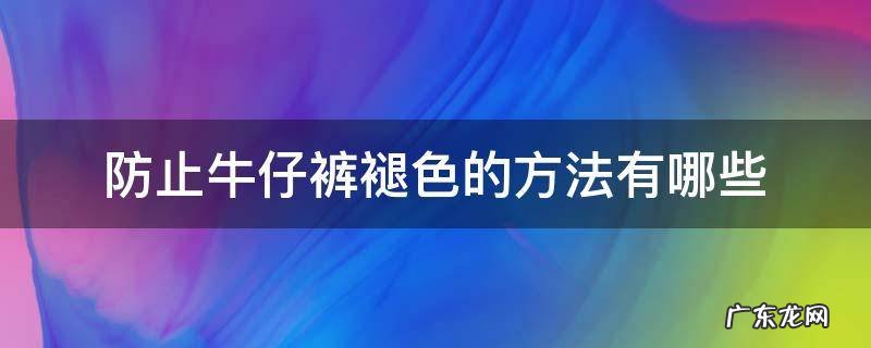 牛仔裤会褪色用什么方法可以弄好 防止牛仔裤褪色的方法有哪些