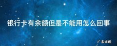 银行卡有余额但是不能用怎么回事 卡里有钱却说余额不足怎么办