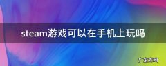 steam的游戏能不能在手机上玩 steam游戏可以在手机上玩吗