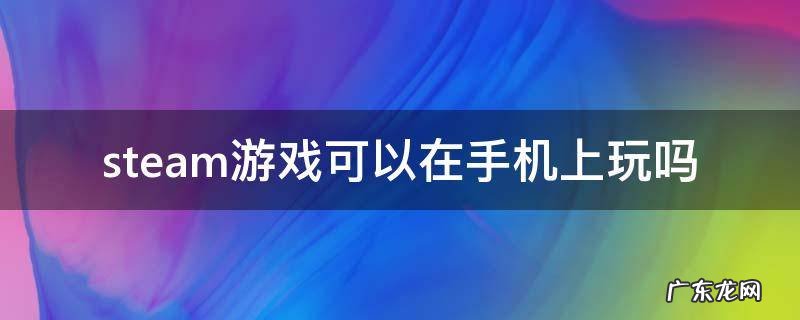 steam的游戏能不能在手机上玩 steam游戏可以在手机上玩吗