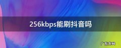 联通限速256kbps能刷抖音吗 256kbps能刷抖音吗