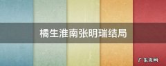 橘生淮南张明瑞和谁在一起 橘生淮南张明瑞结局