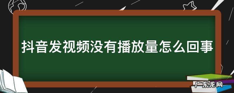 抖音发视频没有播放量怎么回事 抖音发视频怎么没有播放量了