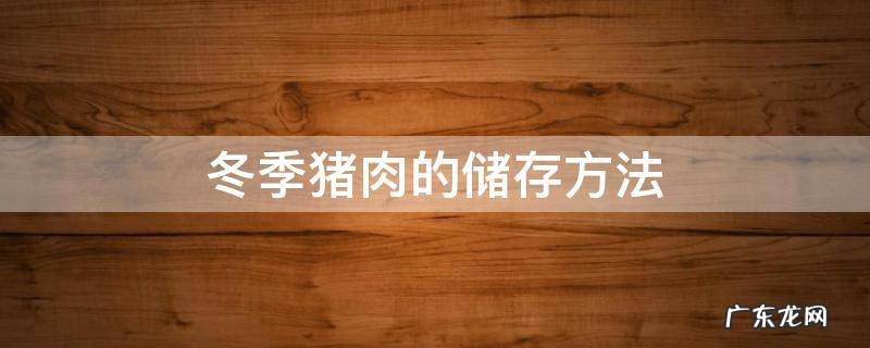 冬季猪肉的储存方法 夏天猪肉的储存方法