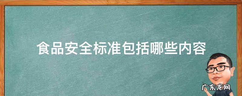 食品安全标准包括哪些内容 食品安全标准内容包括哪些?