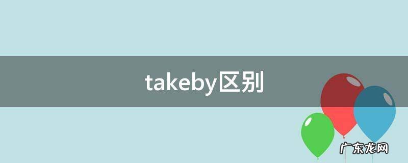 takeby后面跟交通工具的区别 takeby区别