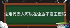 法定代表人可以在企业不发工资吗怎么办 法定代表人可以在企业不发工资吗