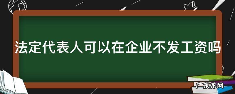 法定代表人可以在企业不发工资吗怎么办 法定代表人可以在企业不发工资吗