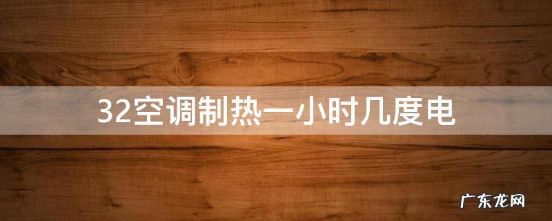 32空调制热一小时几度电 32空调制热一小时多少电