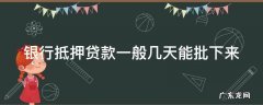 银行抵押贷款一般多久能批下来 银行抵押贷款一般几天能批下来