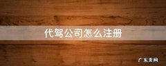 代驾公司怎么注册 代驾公司怎么注册平台的