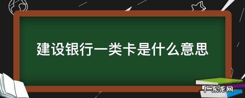 建设银行卡一类卡是什么意思 建设银行一类卡是什么意思