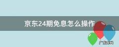 京东24期免息怎么操作 京东怎么搞24期免息