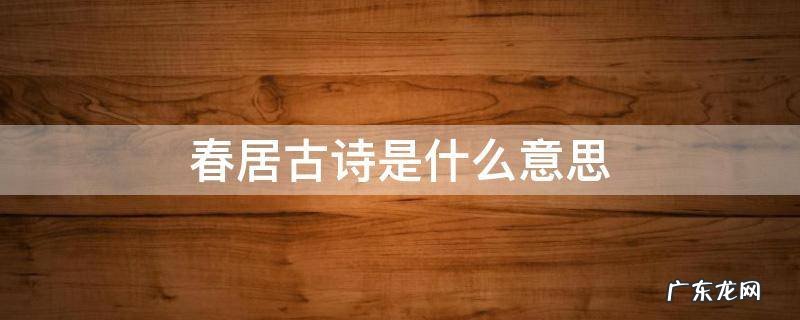 春居的诗句是什么 春居古诗是什么意思