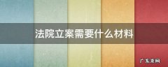 法院立案需要提交什么材料 法院立案需要什么材料