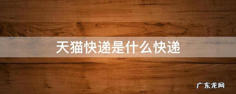 天猫快递是什么快递 天猫是什么快递?