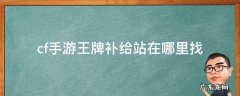 cf的王牌补给站在哪 cf手游王牌补给站在哪里找