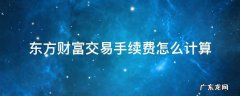 东方财富的买卖交易手续费多少 东方财富交易手续费怎么计算