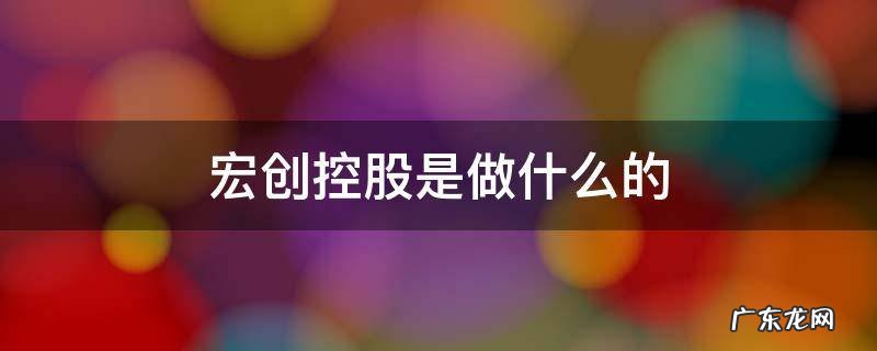 宏创控股百科 宏创控股是做什么的