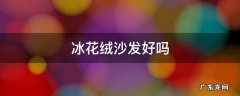 冰花绒沙发好吗 冰花绒的沙发料子好吗