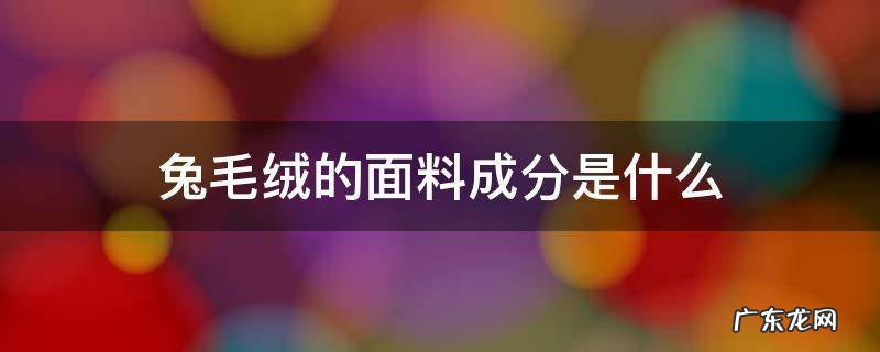 兔毛绒面料介绍 兔毛绒的面料成分是什么