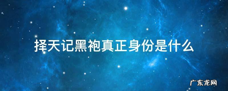 择天记黑袍真正身份是什么 择天记黑袍到底是谁