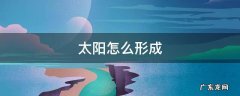 太阳怎么形成 太阳怎么形成的原因