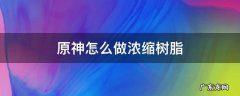 原神浓缩树脂制作方法 原神怎么做浓缩树脂