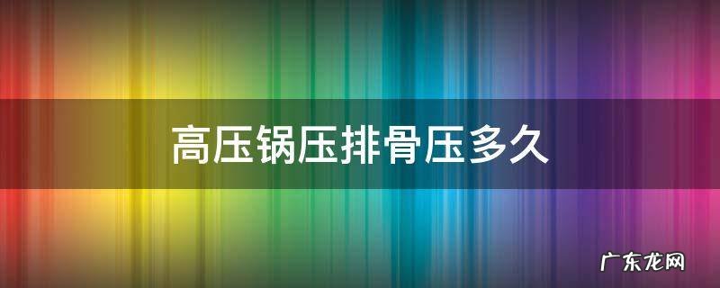 燃气高压锅压排骨压多久 高压锅压排骨压多久