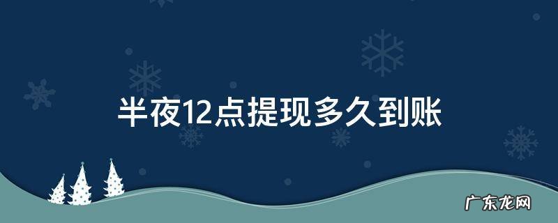 12点提现几点到账 半夜12点提现多久到账