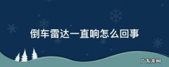 倒车雷达一直响怎么回事,没障碍物雷达也一直叫 倒车雷达一直响怎么回事