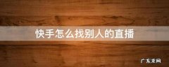 快手怎么找别人的直播间在哪里找 快手怎么找别人的直播