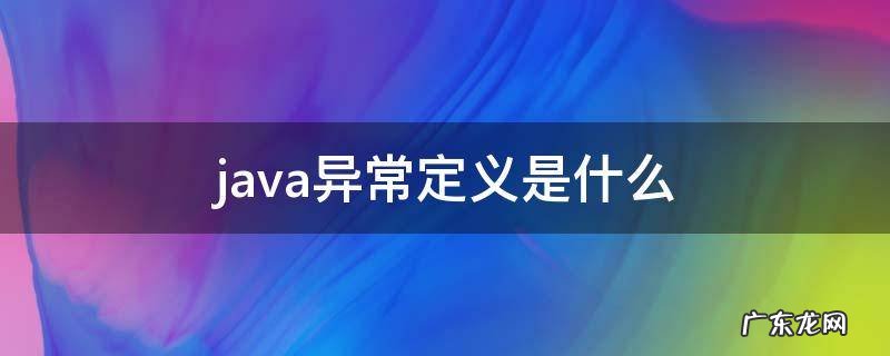 java异常包括哪些内容 java异常定义是什么
