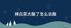 辣白菜太酸如何处理 辣白菜太酸了怎么去酸