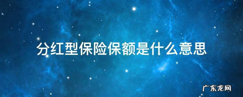 分红型保险保额是什么意思 分红保险的保额是什么意思
