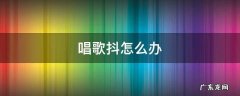 唱歌很抖怎么办 唱歌抖怎么办