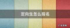 定向生怎么报名 中考后师范定向生怎么报名