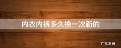 女生的内衣内裤多久换一次新的 内衣内裤多久换一次新的