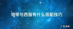 在穿西装时,领带的搭配该是怎样 领带与西服有什么搭配技巧