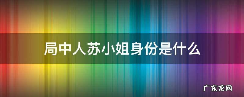 局中人里面的苏小姐是什么身份 局中人苏小姐身份是什么