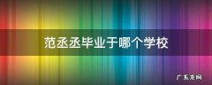 范丞丞毕业于哪个学校 范丞丞毕业于哪所学校